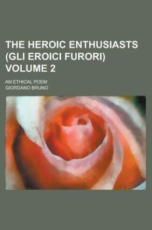 Cover of The Heroic Enthusiasts (Gli Eroici Furori); An Ethical Poem Volume 2