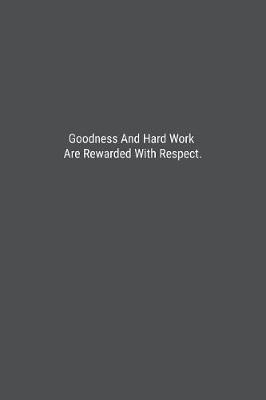 Book cover for Goodness And Hard Work Are Rewarded With Respect.