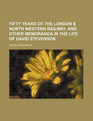 Book cover for Fifty Years of the London & North Western Railway, and Other Memoranda in the Life of David Stevenson