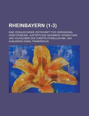 Book cover for Rheinbayern (1-3); Eine Vergleichende Zeitschrift Fur Verfassung, Gesetzgebung, Justizpflege Gesammte Verwaltung Und Volksleben Des Constitutionellen Inn- Und Auslandes Zumal Frankreichs