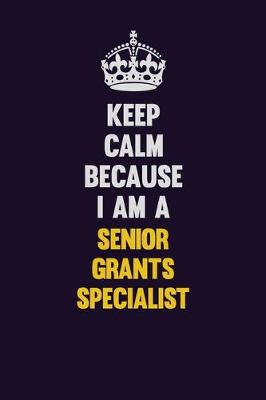 Book cover for Keep Calm Because I Am A Senior Grants Specialist