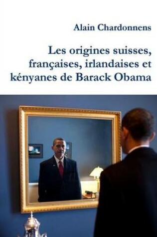 Cover of Les Origines Suisses, Francaises, Irlandaises Et Kenyanes De Barack Obama. De L'utilisation De La Genealogie En Politique