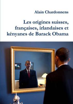 Book cover for Les Origines Suisses, Francaises, Irlandaises Et Kenyanes De Barack Obama. De L'utilisation De La Genealogie En Politique