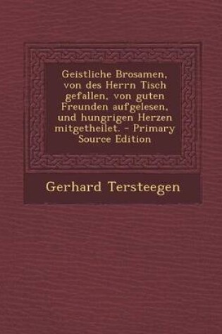 Cover of Geistliche Brosamen, Von Des Herrn Tisch Gefallen, Von Guten Freunden Aufgelesen, Und Hungrigen Herzen Mitgetheilet.