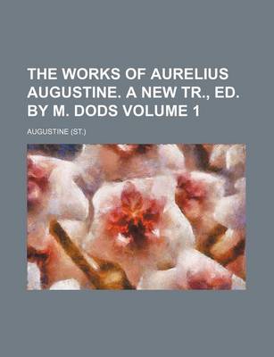 Book cover for The Works of Aurelius Augustine. a New Tr., Ed. by M. Dods Volume 1