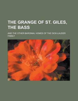 Book cover for The Grange of St. Giles, the Bass; And the Other Baronial Homes of the Dick-Lauder Family