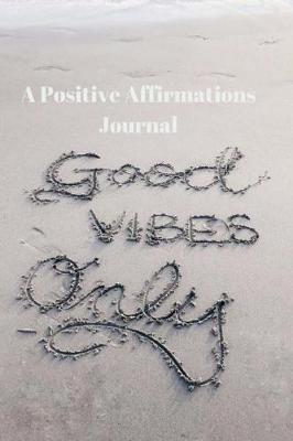 Cover of Good Vibes Only a Positive Affirmations Journal