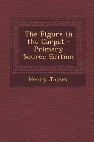 Cover of The Figure in the Carpet - Primary Source Edition