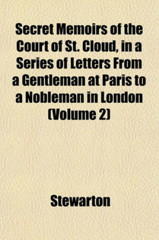 Cover of Secret Memoirs of the Court of St. Cloud, in a Series of Letters from a Gentleman at Paris to a Nobleman in London (Volume 2)