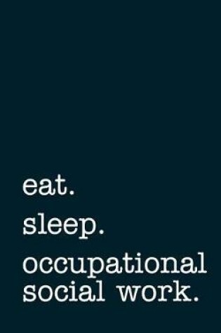 Cover of eat. sleep. occupational social work. - Lined Notebook