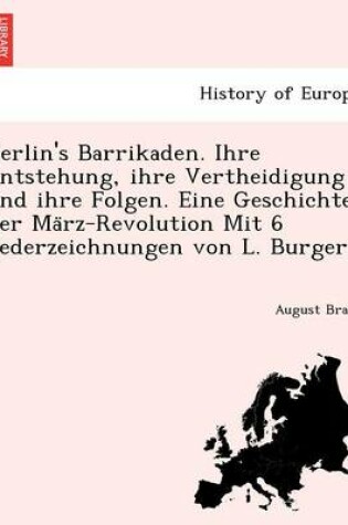 Cover of Berlin's Barrikaden. Ihre Entstehung, Ihre Vertheidigung Und Ihre Folgen. Eine Geschichte Der Ma Rz-Revolution Mit 6 Federzeichnungen Von L. Burger