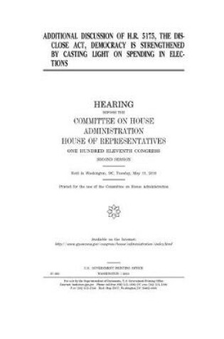 Cover of Additional discussion of H.R. 5175, the DISCLOSE Act, Democracy is Strengthened by Casting Light on Spending in Elections