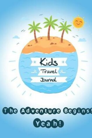 Cover of Kids Travel Journal, the Adventure Begins! Yeah!