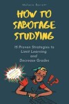 Book cover for How to Sabotage Studying