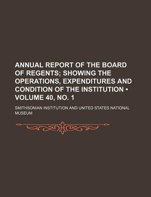 Book cover for Annual Report of the Board of Regents (Volume 40, No. 1); Showing the Operations, Expenditures and Condition of the Institution