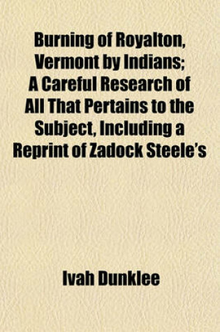 Cover of Burning of Royalton, Vermont by Indians; A Careful Research of All That Pertains to the Subject, Including a Reprint of Zadock Steele's