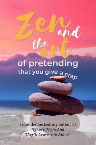 Cover of Zen and the Art of Pretending That You Give a Crap