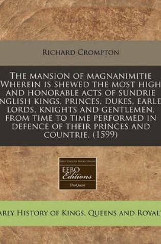 Cover of The Mansion of Magnanimitie Wherein Is Shewed the Most High and Honorable Acts of Sundrie English Kings, Princes, Dukes, Earles, Lords, Knights and Gentlemen, from Time to Time Performed in Defence of Their Princes and Countrie. (1599)