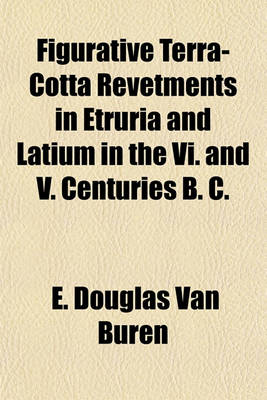 Book cover for Figurative Terra-Cotta Revetments in Etruria and Latium in the VI. and V. Centuries B. C.