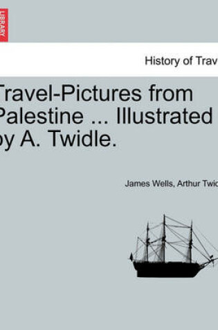 Cover of Travel-Pictures from Palestine ... Illustrated by A. Twidle.