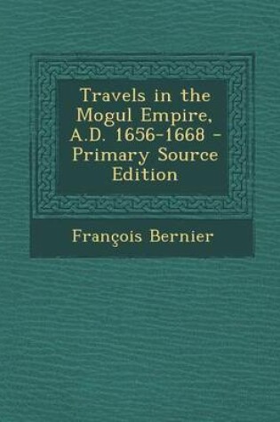 Cover of Travels in the Mogul Empire, A.D. 1656-1668 - Primary Source Edition