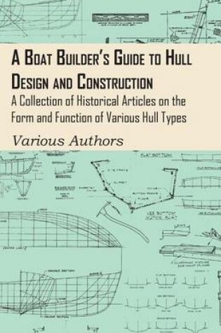 Cover of A Boat Builder's Guide to Hull Design and Construction - A Collection of Historical Articles on the Form and Function of Various Hull Types