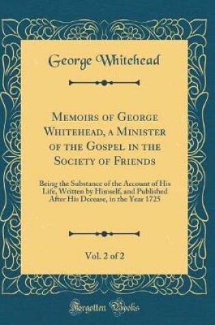 Cover of Memoirs of George Whitehead, a Minister of the Gospel in the Society of Friends, Vol. 2 of 2