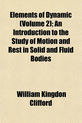 Book cover for Elements of Dynamic (Volume 2); An Introduction to the Study of Motion and Rest in Solid and Fluid Bodies