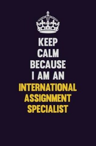 Cover of Keep calm Because I Am An International Assignment Specialist