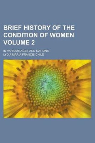 Cover of Brief History of the Condition of Women; In Various Ages and Nations Volume 2