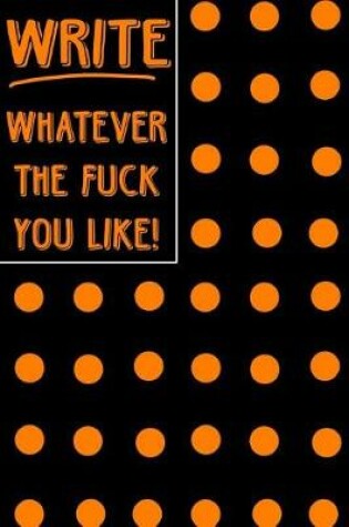 Cover of Journal Notebook Write Whatever The Fuck You Like! - Big Orange Polkadots