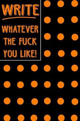 Cover of Journal Notebook Write Whatever The Fuck You Like! - Big Orange Polkadots