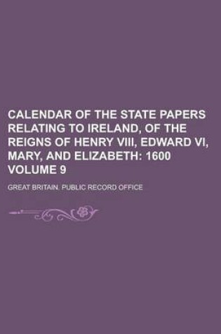 Cover of Calendar of the State Papers Relating to Ireland, of the Reigns of Henry VIII, Edward VI, Mary, and Elizabeth Volume 9