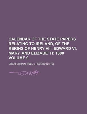 Book cover for Calendar of the State Papers Relating to Ireland, of the Reigns of Henry VIII, Edward VI, Mary, and Elizabeth Volume 9