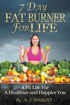 Book cover for 7 Day Fat Burner For Life - A Fit Life For A Healthier and Happier You