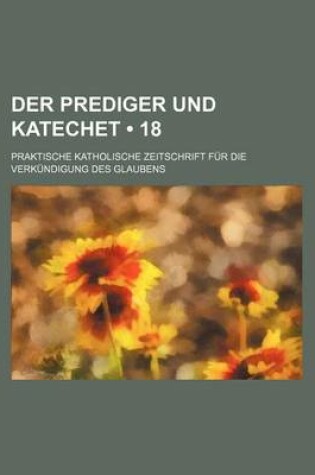 Cover of Der Prediger Und Katechet (18); Praktische Katholische Zeitschrift Fur Die Verkundigung Des Glaubens