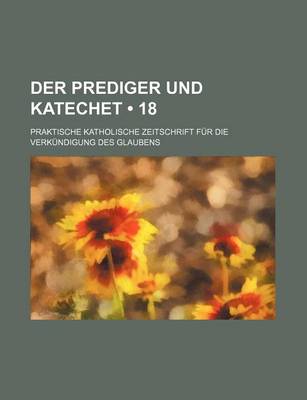 Book cover for Der Prediger Und Katechet (18); Praktische Katholische Zeitschrift Fur Die Verkundigung Des Glaubens