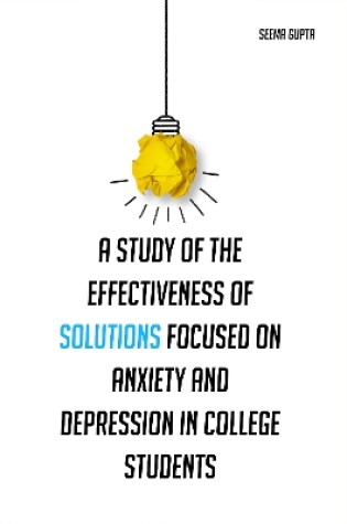 Cover of A study of the effectiveness of solutions focused on anxiety and depression in college students