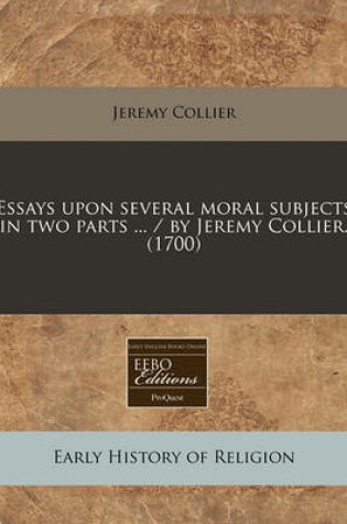 Cover of Essays Upon Several Moral Subjects in Two Parts ... / By Jeremy Collier. (1700)