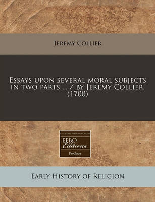 Book cover for Essays Upon Several Moral Subjects in Two Parts ... / By Jeremy Collier. (1700)