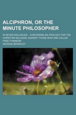 Cover of Alciphron, or the Minute Philosopher; In Seven Dialogues. Containing an Apology for the Christian Religion, Against Those Who Are Called Free-Thinkers