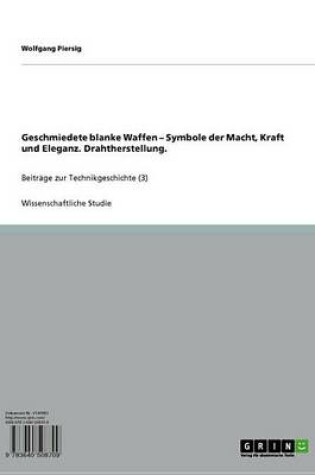 Cover of Geschmiedete Blanke Waffen - Symbole Der Macht, Kraft Und Eleganz. Drahtherstellung.