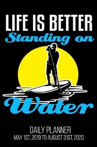 Cover of Life Is Better Standing On Water Daily Planner May 1st, 2019 to August 31st, 2020