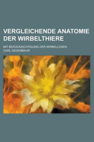 Cover of Vergleichende Anatomie Der Wirbelthiere; Mit Berucksichtigung Der Wirbellosen