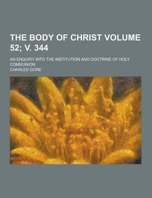 Book cover for The Body of Christ; An Enquiry Into the Institution and Doctrine of Holy Communion Volume 52; V. 344