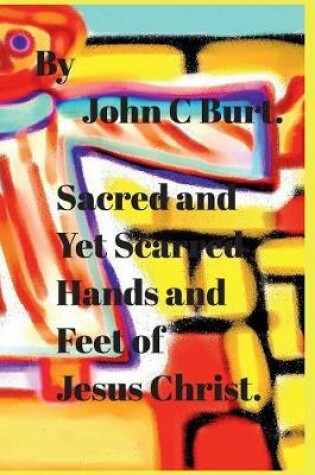Cover of Sacred and Yet Scarred Hands and Feet of Jesus Christ.