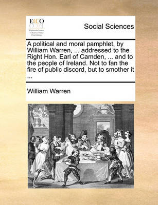 Book cover for A political and moral pamphlet, by William Warren, ... addressed to the Right Hon. Earl of Camden, ... and to the people of Ireland. Not to fan the fire of public discord, but to smother it ...