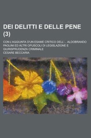 Cover of Dei Delitti E Delle Pene (3); Con L'Aggiunta D'Un Esame Critico Dell' Aldobrando Paolini Ed Altri Opuscoli Di Legislazione E Giurisprudenza Criminale