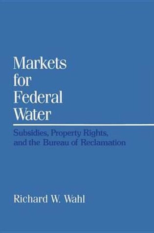 Cover of Markets for Federal Water: Subsidies, Property Rights, and the Bureau of Reclamation