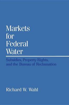 Book cover for Markets for Federal Water: Subsidies, Property Rights, and the Bureau of Reclamation